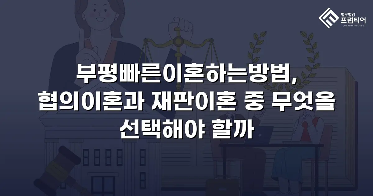부평빠른이혼하는방법, 협의이혼과 재판이혼 중 무엇을 선택해야 할까