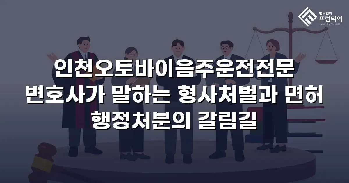인천오토바이음주운전전문 변호사가 말하는 형사처벌과 면허 행정처분의 갈림길