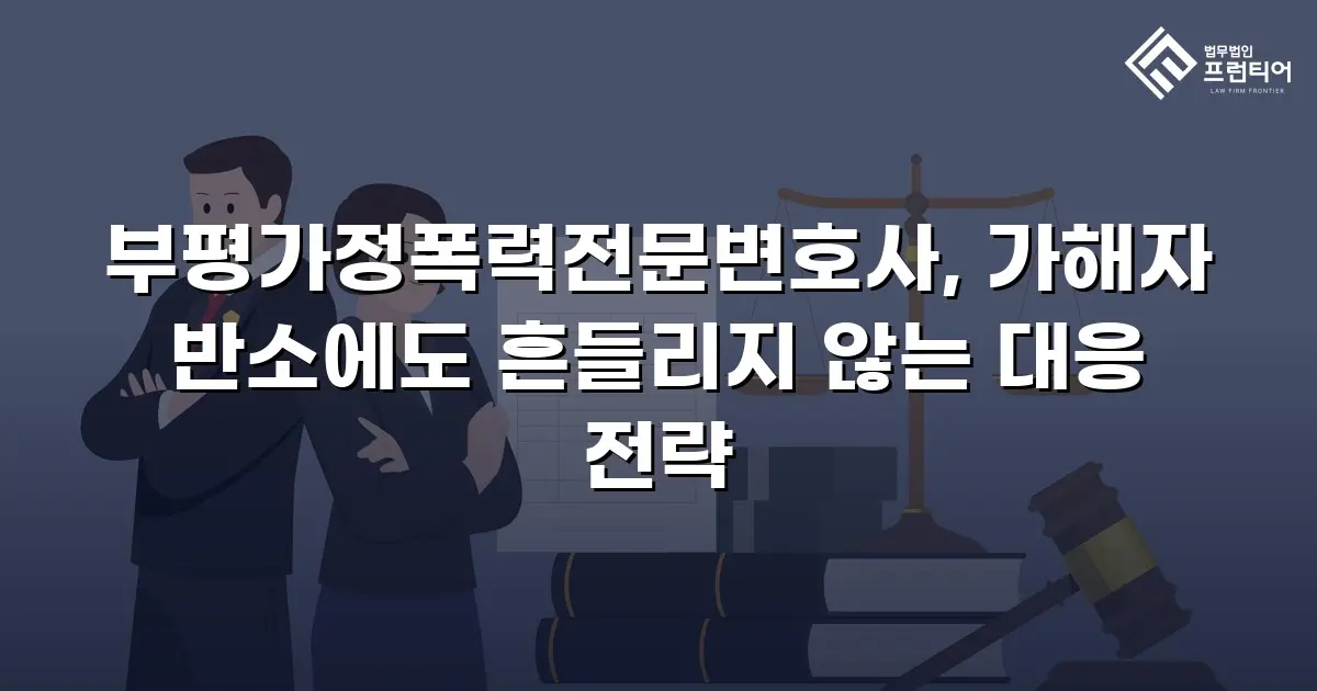 부평가정폭력전문변호사, 가해자 반소에도 흔들리지 않는 대응 전략