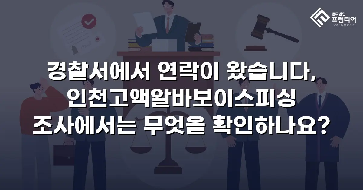 경찰서에서 연락이 왔습니다, 인천고액알바보이스피싱 조사에서는 무엇을 확인하나요?