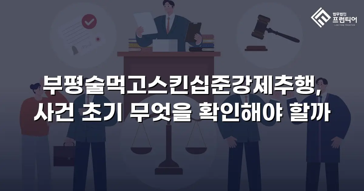 부평술먹고스킨십준강제추행, 사건 초기 무엇을 확인해야 할까