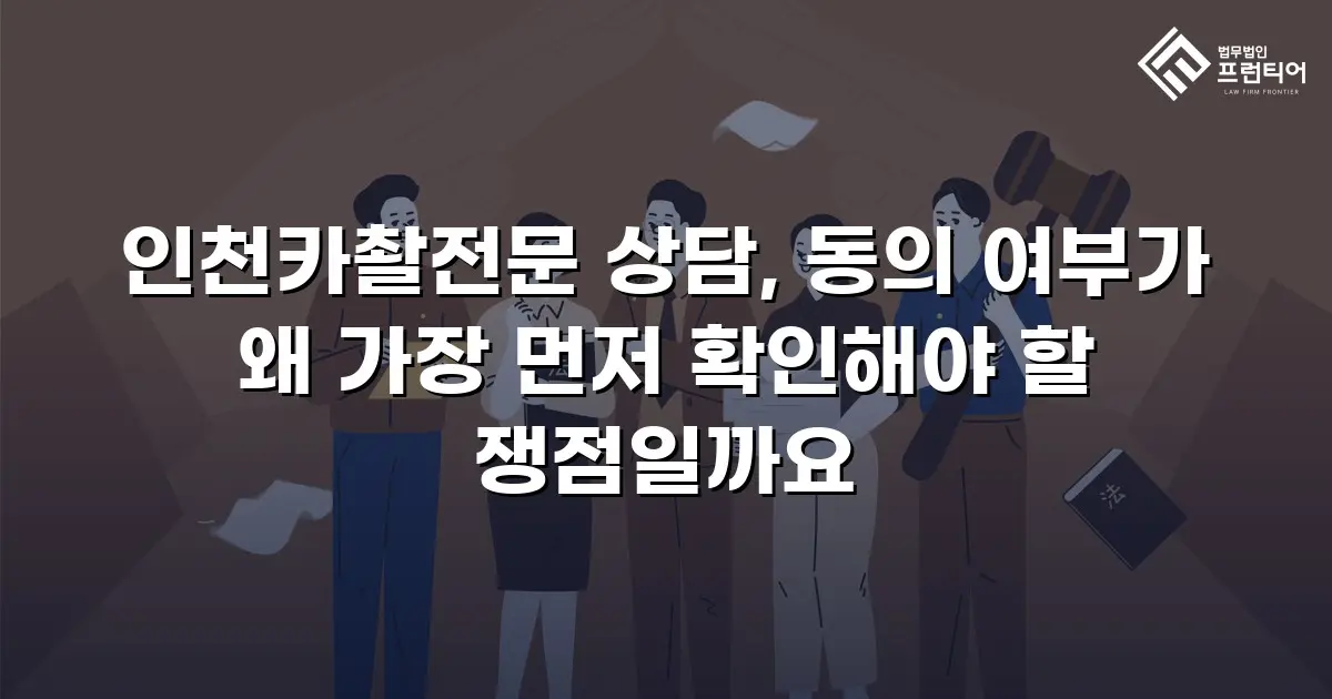 인천카촬전문 상담, 동의 여부가 왜 가장 먼저 확인해야 할 쟁점일까요