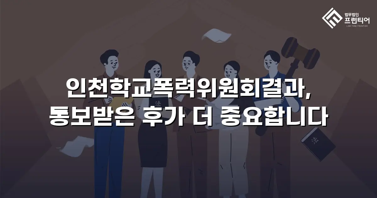 인천학교폭력위원회결과, 통보받은 후가 더 중요합니다