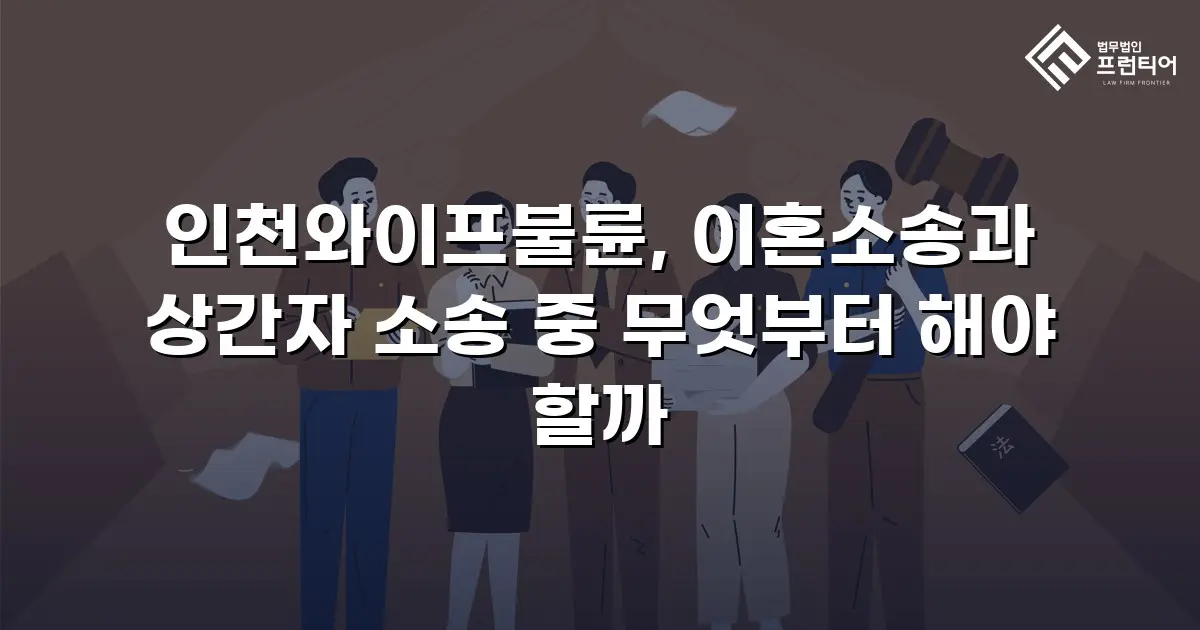인천와이프불륜, 이혼소송과 상간자 소송 중 무엇부터 해야 할까
