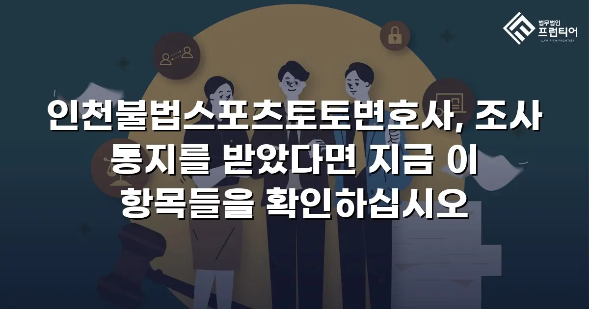인천불법스포츠토토변호사, 조사 통지를 받았다면 지금 이 항목들을 확인하십시오