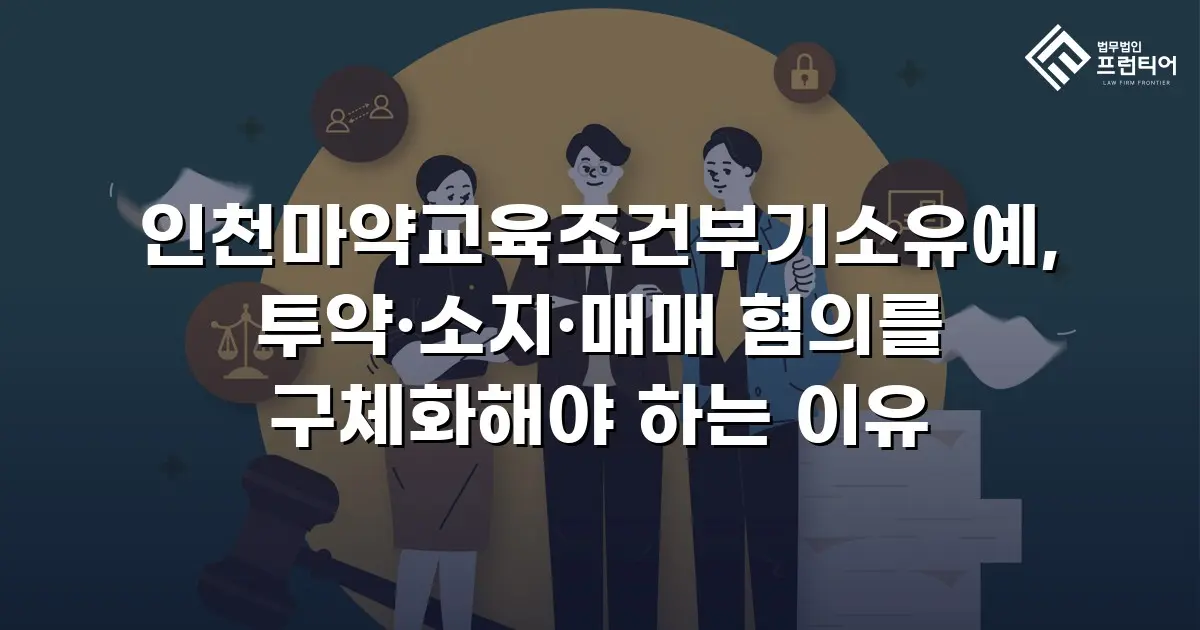 인천마약교육조건부기소유예, 투약·소지·매매 혐의를 구체화해야 하는 이유