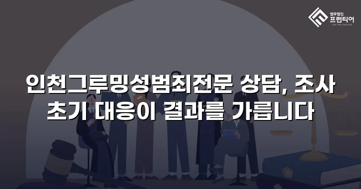 인천그루밍성범죄전문 상담, 조사 초기 대응이 결과를 가릅니다