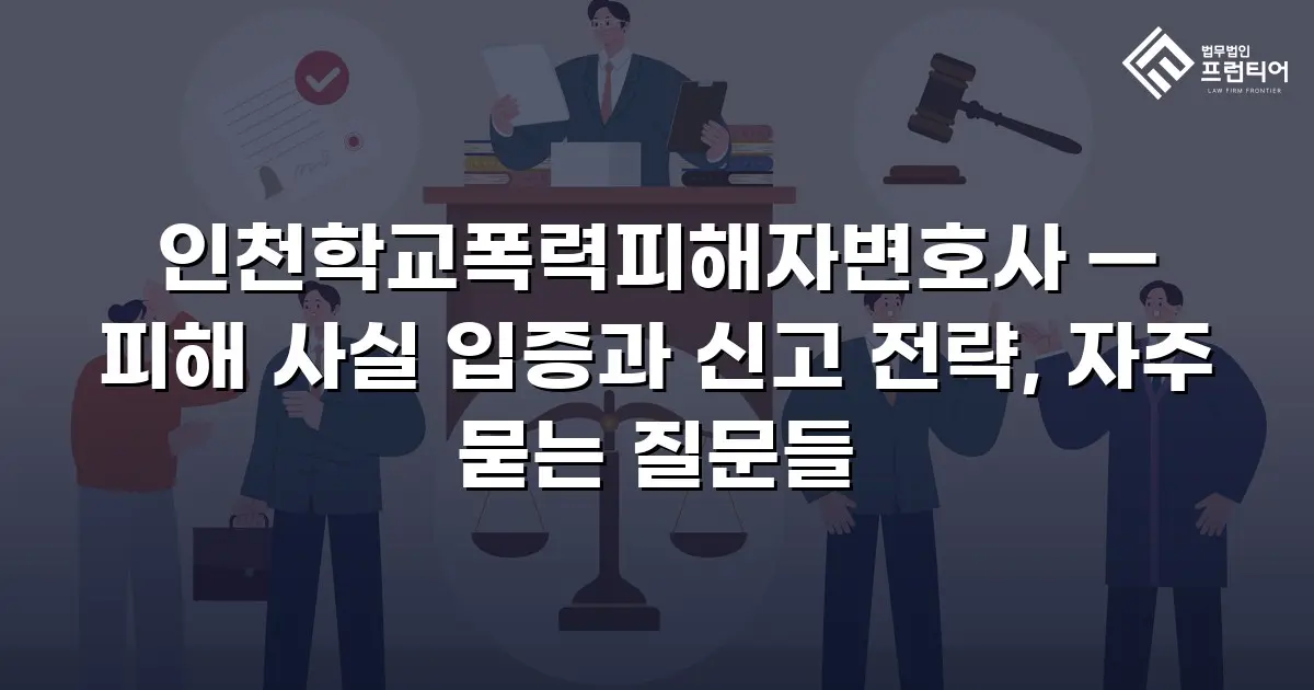 인천학교폭력피해자변호사 — 피해 사실 입증과 신고 전략, 자주 묻는 질문들
