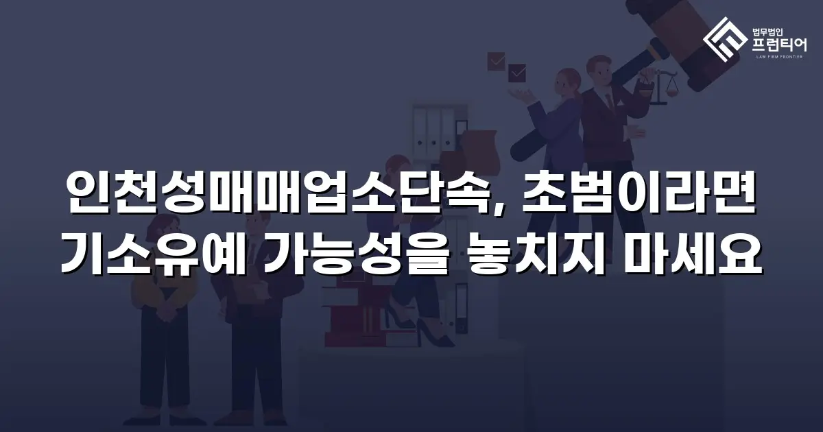 인천성매매업소단속, 초범이라면 기소유예 가능성을 놓치지 마세요