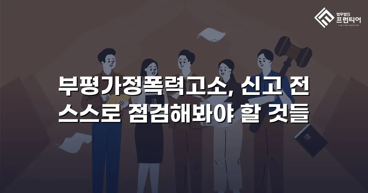 부평가정폭력고소, 신고 전 스스로 점검해봐야 할 것들