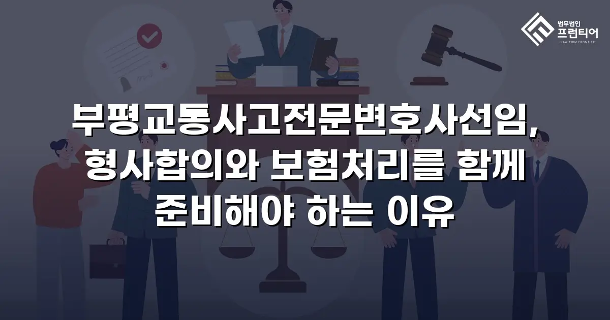 부평교통사고전문변호사선임, 형사합의와 보험처리를 함께 준비해야 하는 이유