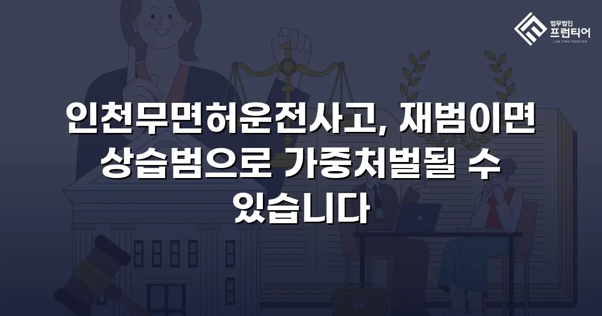인천무면허운전사고, 재범이면 상습범으로 가중처벌될 수 있습니다