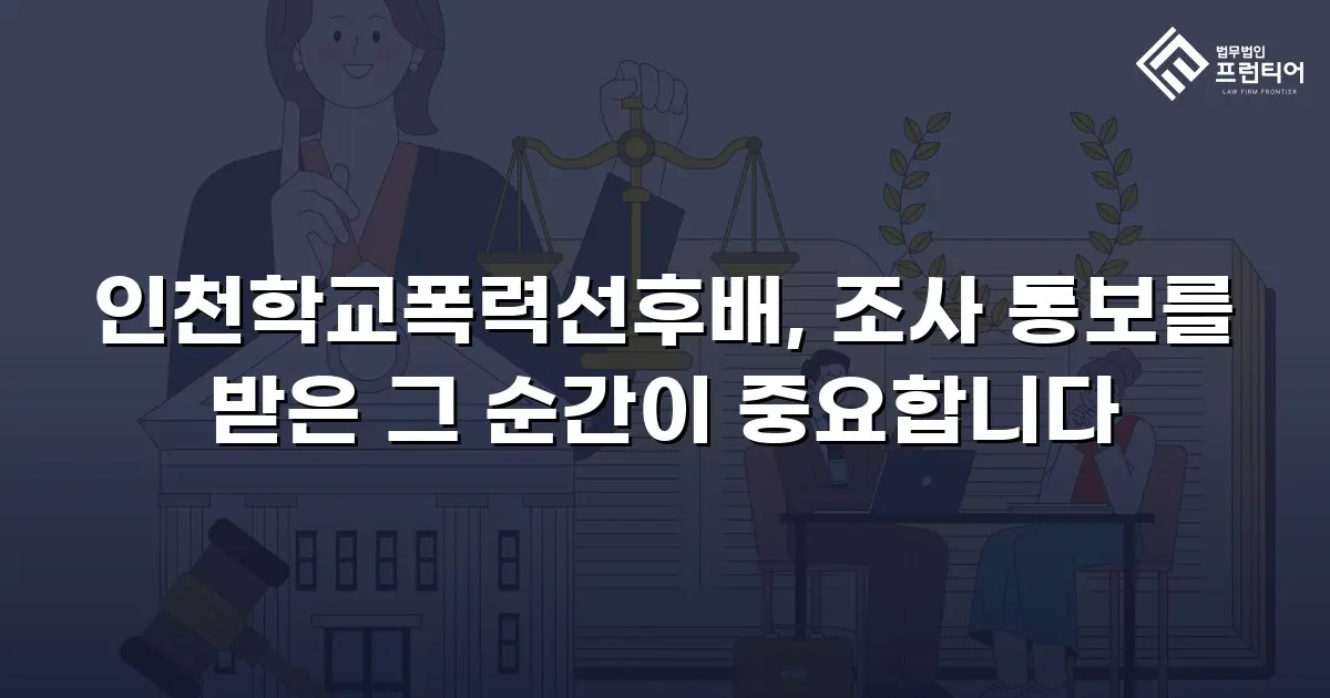 인천학교폭력선후배, 조사 통보를 받은 그 순간이 중요합니다