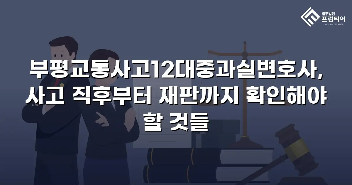 부평교통사고12대중과실변호사, 사고 직후부터 재판까지 확인해야 할 것들
