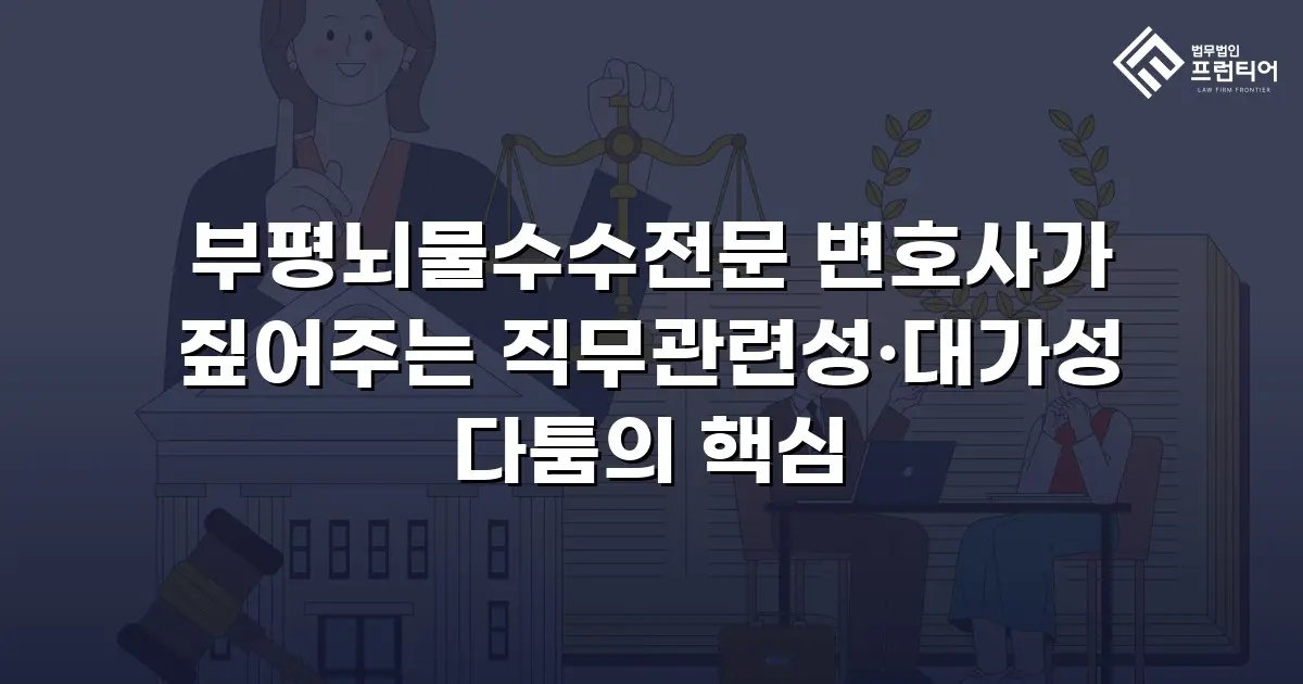 부평뇌물수수전문 변호사가 짚어주는 직무관련성·대가성 다툼의 핵심