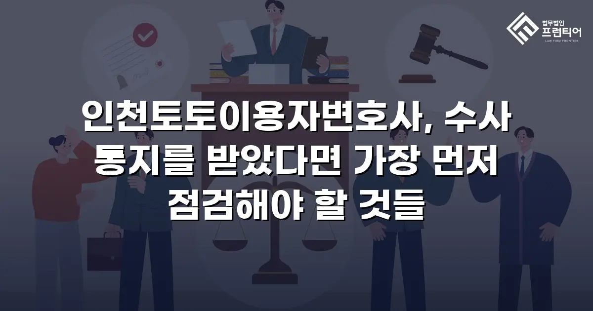 인천토토이용자변호사, 수사 통지를 받았다면 가장 먼저 점검해야 할 것들