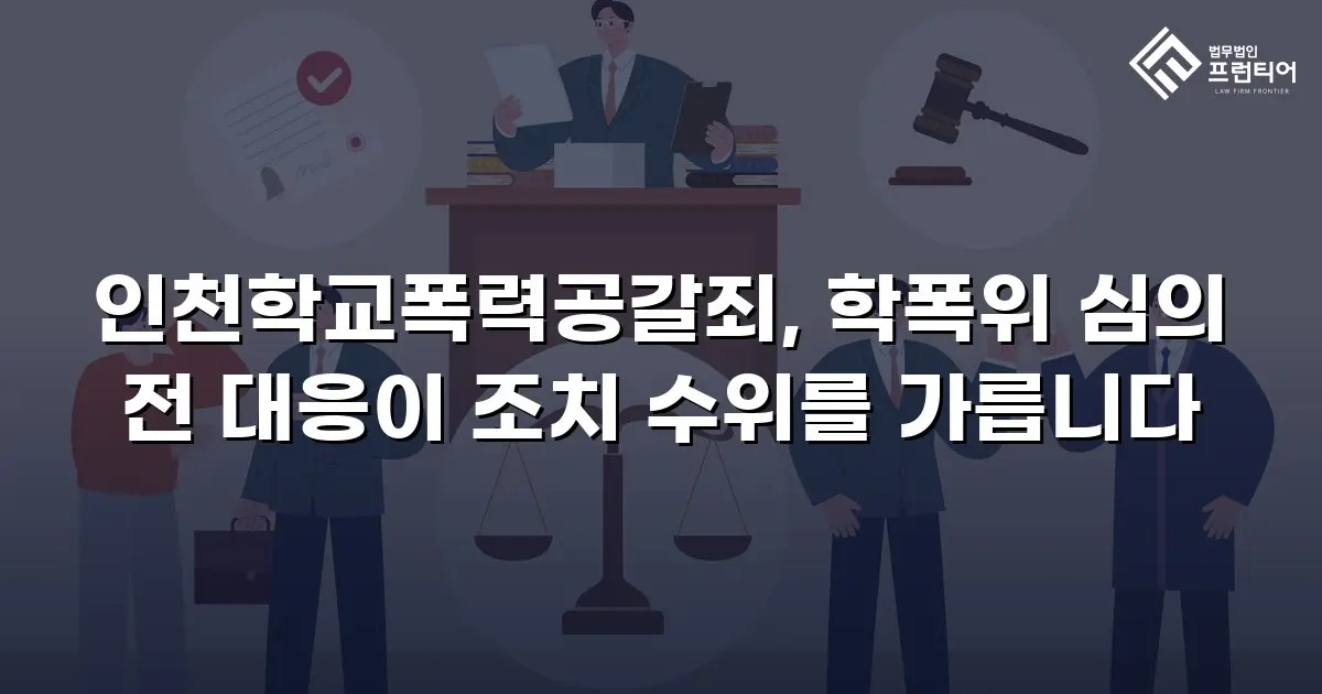인천학교폭력공갈죄, 학폭위 심의 전 대응이 조치 수위를 가릅니다