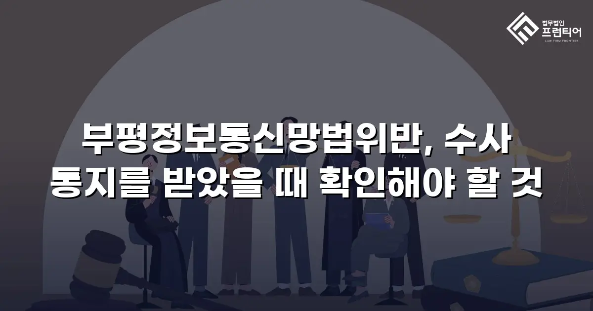 부평정보통신망법위반, 수사 통지를 받았을 때 확인해야 할 것