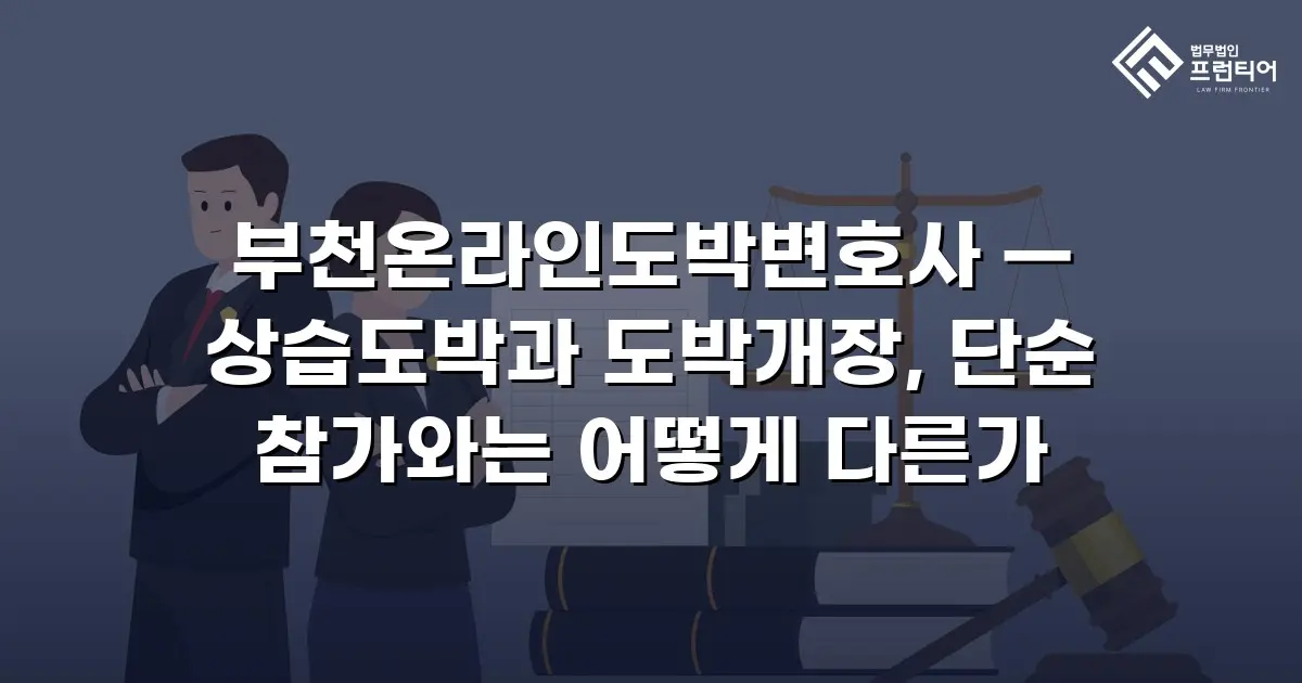 부천온라인도박변호사 — 상습도박과 도박개장, 단순 참가와는 어떻게 다른가