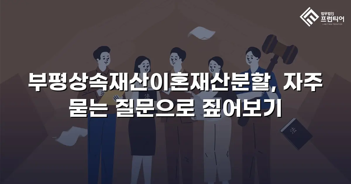 부평상속재산이혼재산분할, 자주 묻는 질문으로 짚어보기