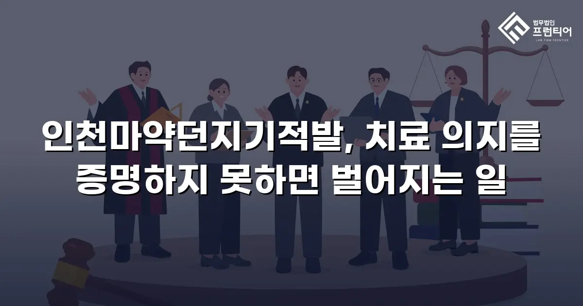 인천마약던지기적발, 치료 의지를 증명하지 못하면 벌어지는 일