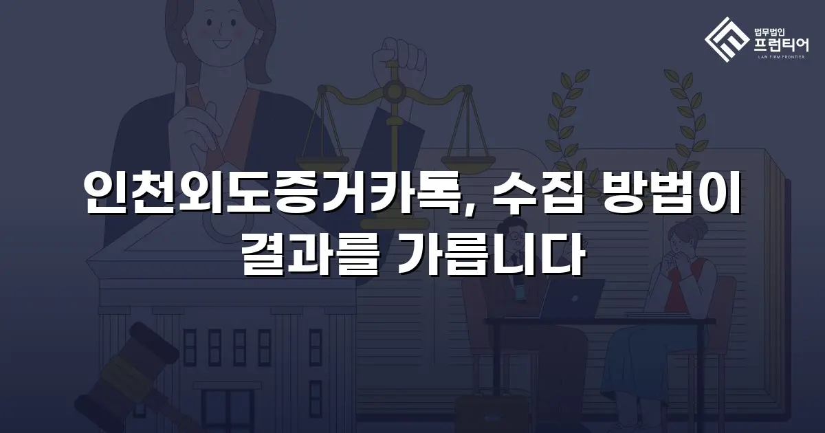 인천외도증거카톡, 수집 방법이 결과를 가릅니다