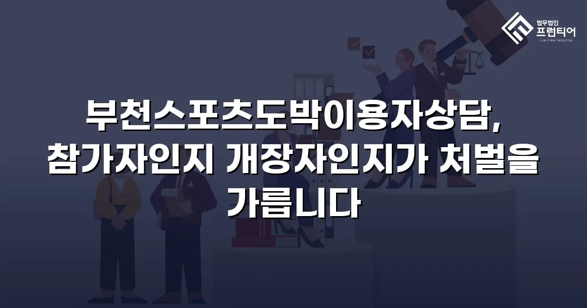 부천스포츠도박이용자상담, 참가자인지 개장자인지가 처벌을 가릅니다