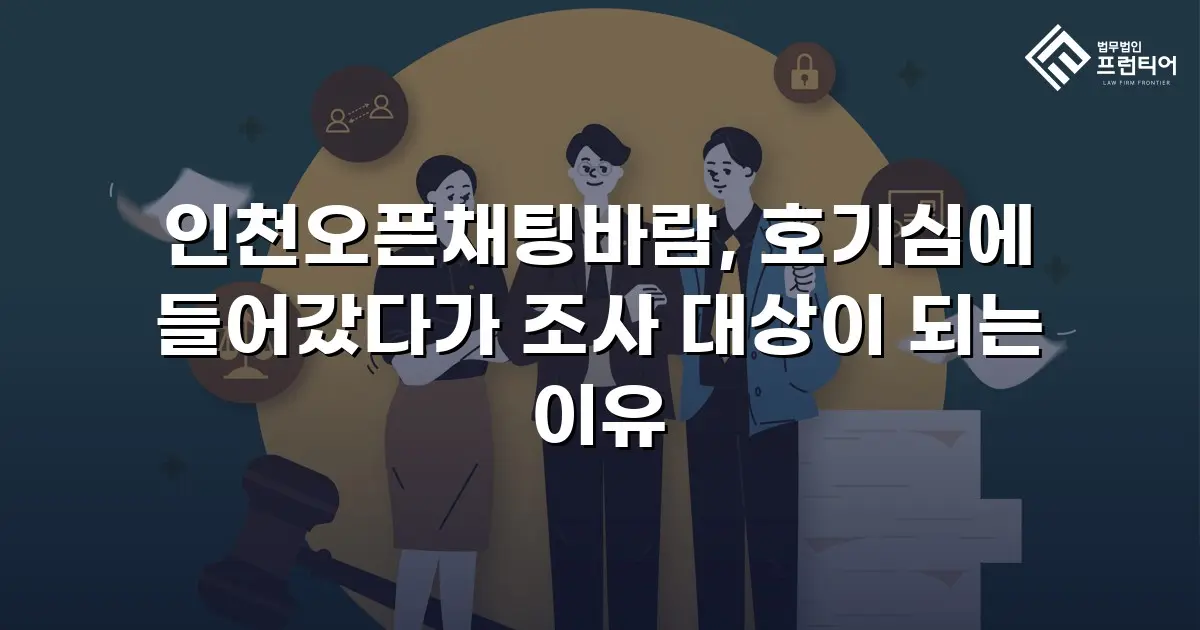 인천오픈채팅바람, 호기심에 들어갔다가 조사 대상이 되는 이유