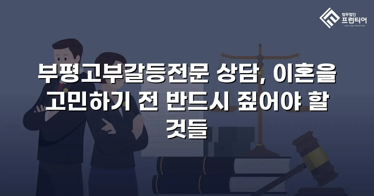 부평고부갈등전문 상담, 이혼을 고민하기 전 반드시 짚어야 할 것들