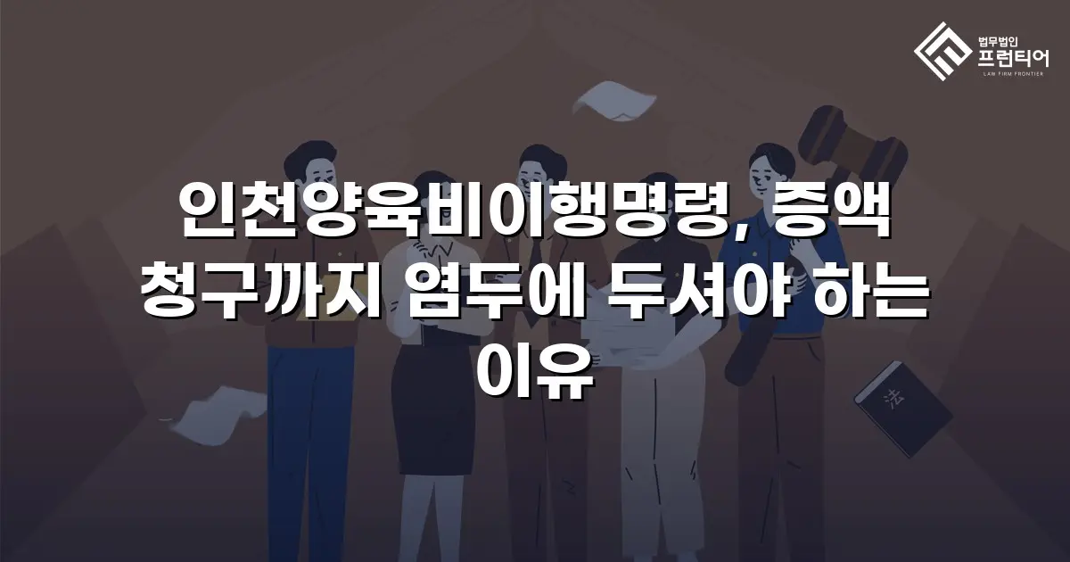 인천양육비이행명령, 증액 청구까지 염두에 두셔야 하는 이유