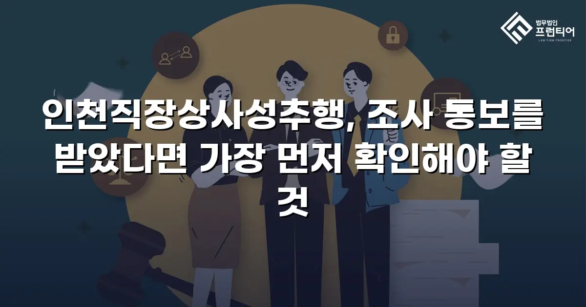인천직장상사성추행, 조사 통보를 받았다면 가장 먼저 확인해야 할 것