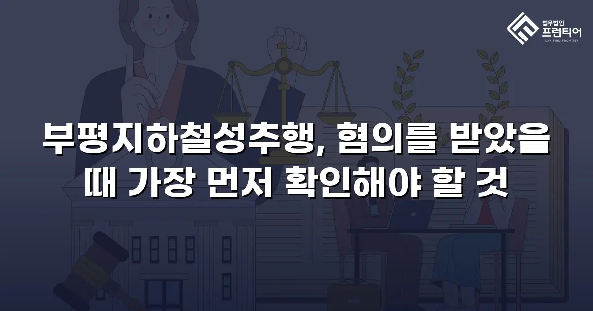 부평지하철성추행, 혐의를 받았을 때 가장 먼저 확인해야 할 것