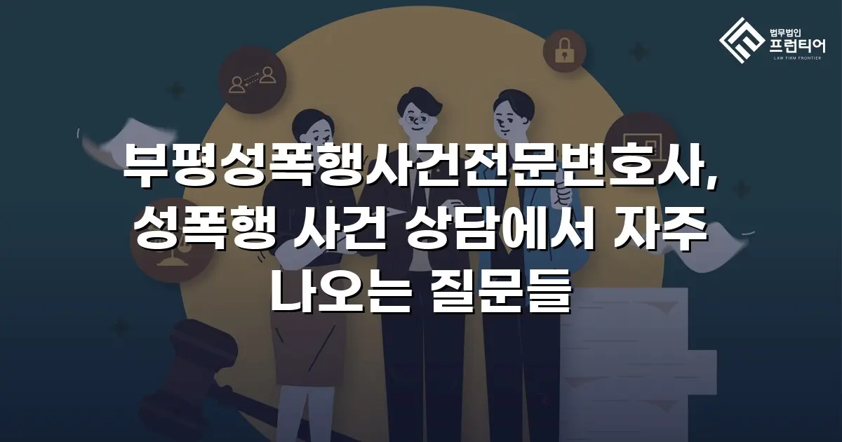 부평성폭행사건전문변호사, 성폭행 사건 상담에서 자주 나오는 질문들