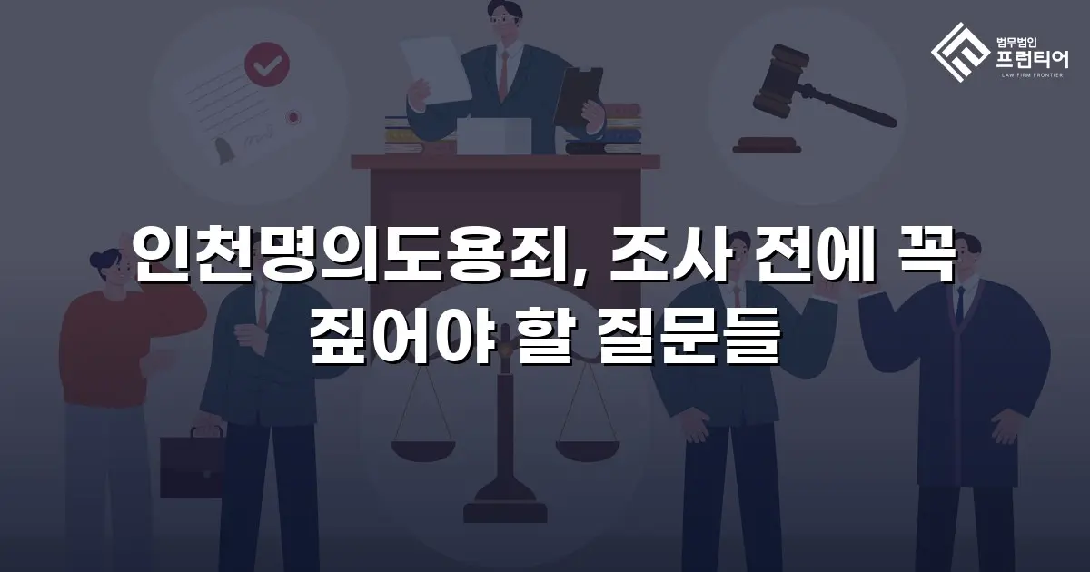 인천명의도용죄, 조사 전에 꼭 짚어야 할 질문들