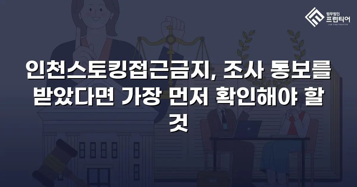 인천스토킹접근금지, 조사 통보를 받았다면 가장 먼저 확인해야 할 것