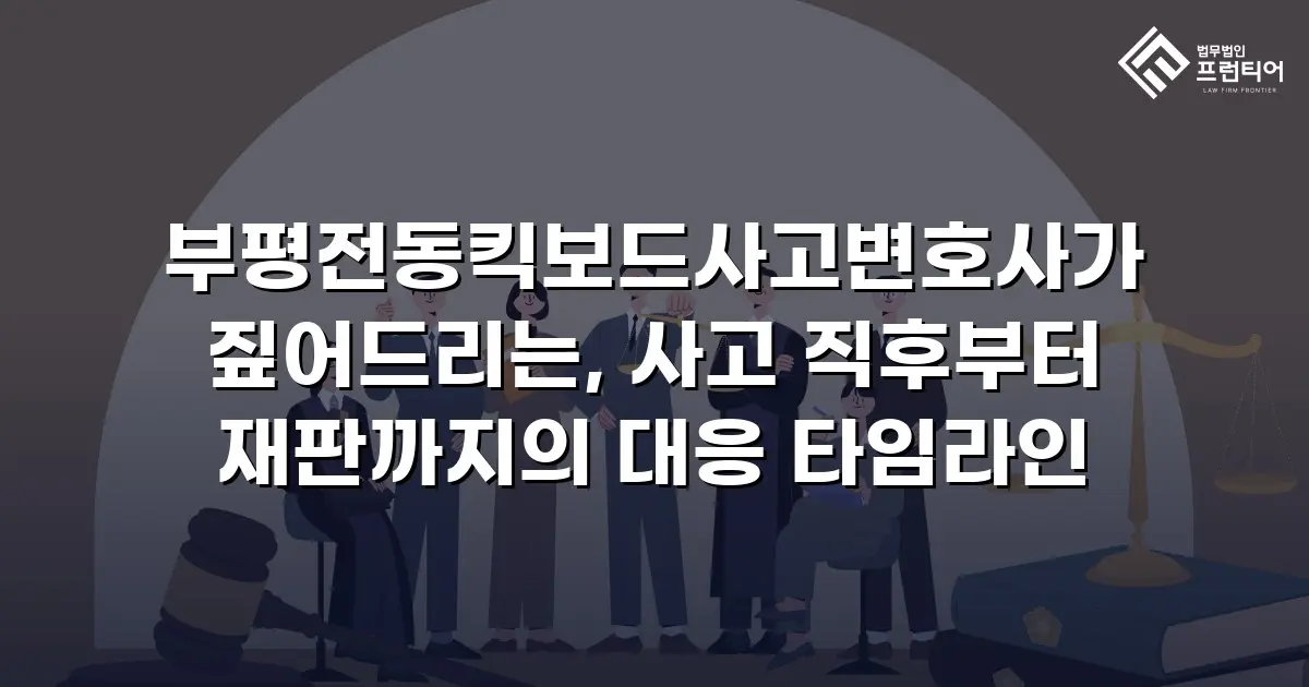 부평전동킥보드사고변호사가 짚어드리는, 사고 직후부터 재판까지의 대응 타임라인