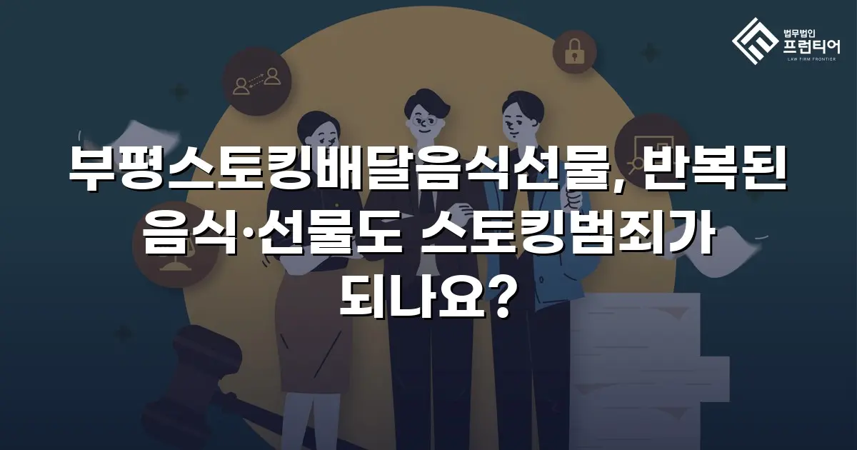 부평스토킹배달음식선물, 반복된 음식·선물도 스토킹범죄가 되나요?