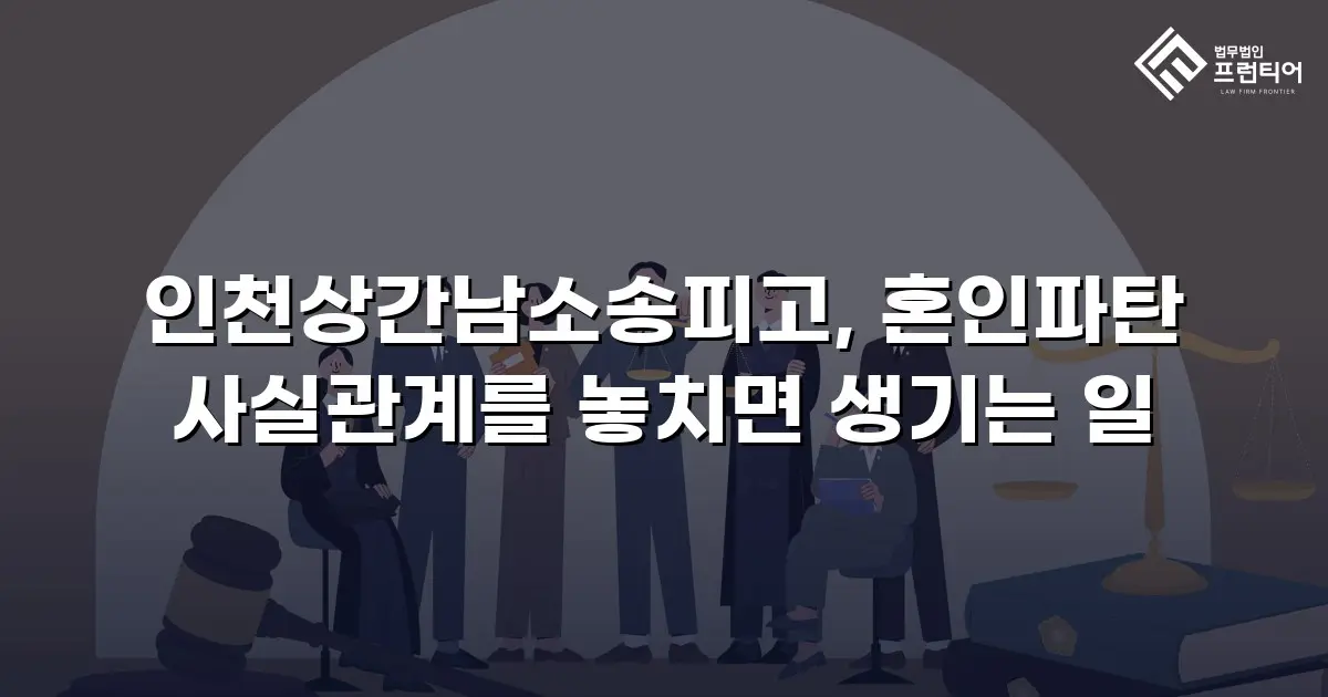 인천상간남소송피고, 혼인파탄 사실관계를 놓치면 생기는 일