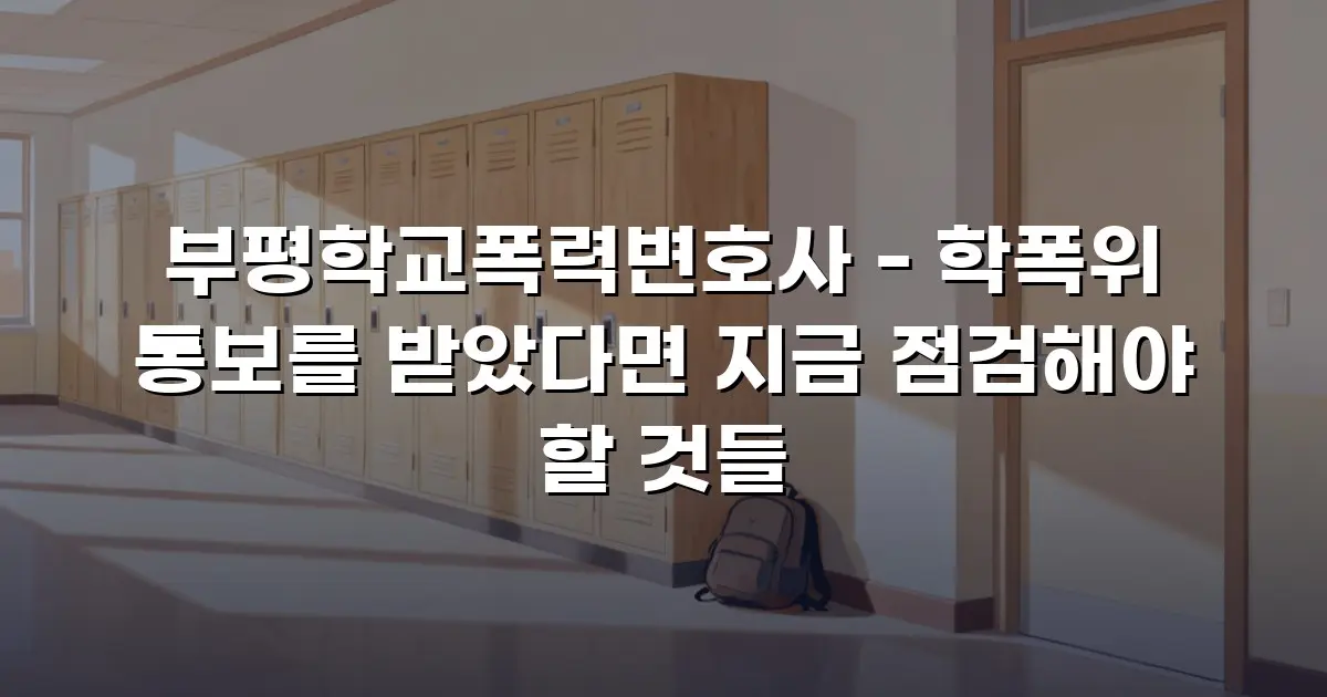부평학교폭력변호사 - 학폭위 통보를 받았다면 지금 점검해야 할 것들