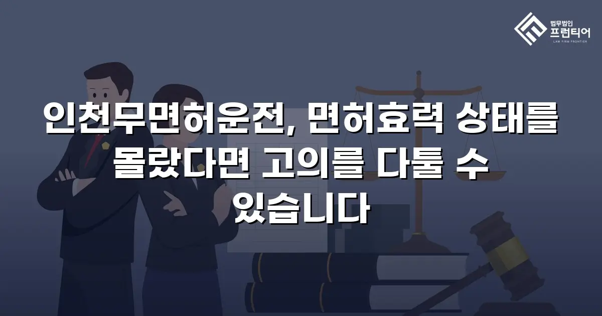인천무면허운전, 면허효력 상태를 몰랐다면 고의를 다툴 수 있습니다