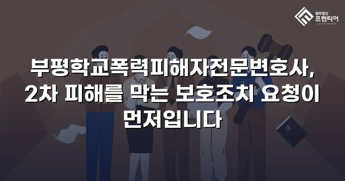 부평학교폭력피해자전문변호사, 2차 피해를 막는 보호조치 요청이 먼저입니다