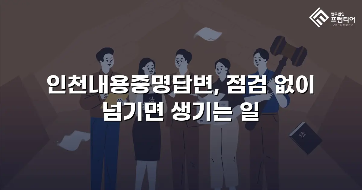 인천내용증명답변, 점검 없이 넘기면 생기는 일