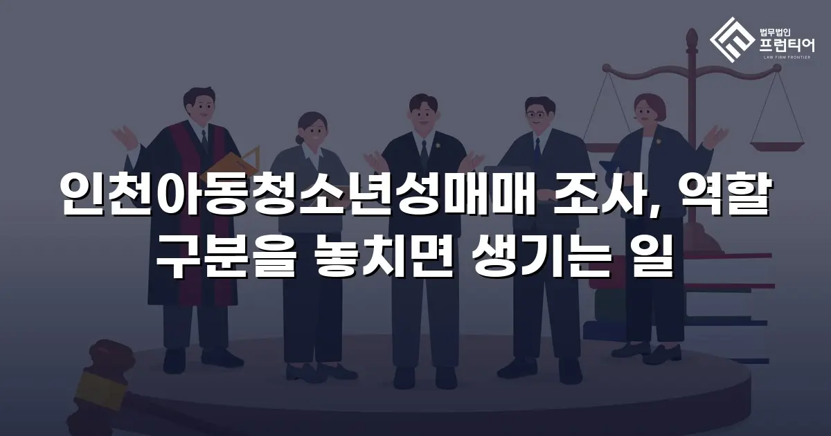 인천아동청소년성매매 조사, 역할 구분을 놓치면 생기는 일