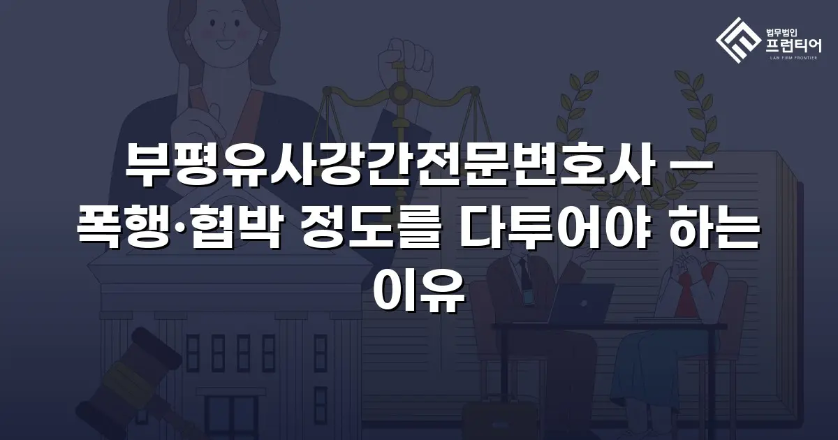 부평유사강간전문변호사 — 폭행·협박 정도를 다투어야 하는 이유