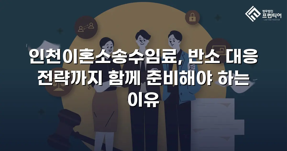 인천이혼소송수임료, 반소 대응 전략까지 함께 준비해야 하는 이유