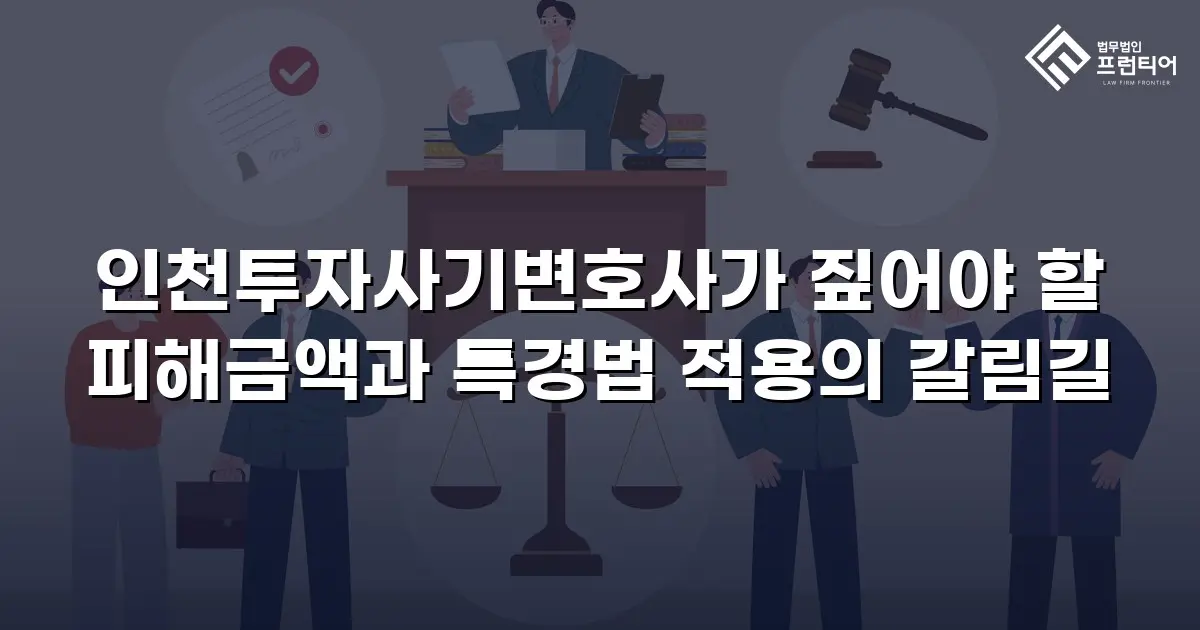 인천투자사기변호사가 짚어야 할 피해금액과 특경법 적용의 갈림길