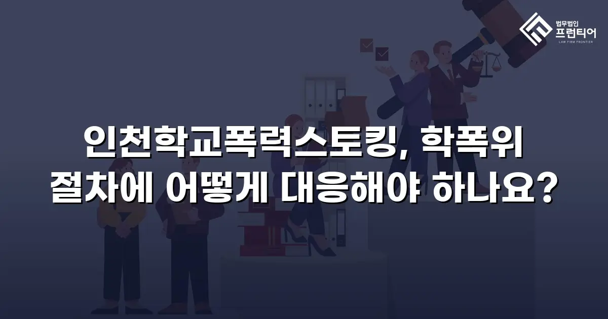 인천학교폭력스토킹, 학폭위 절차에 어떻게 대응해야 하나요?