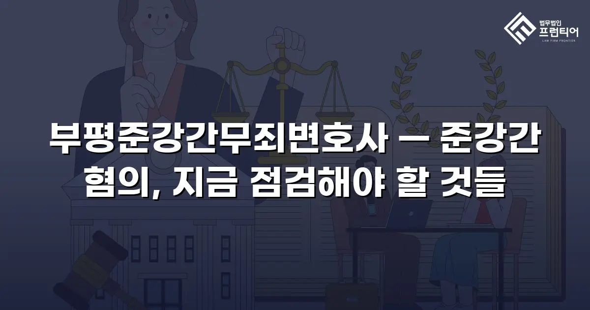 부평준강간무죄변호사 — 준강간 혐의, 지금 점검해야 할 것들