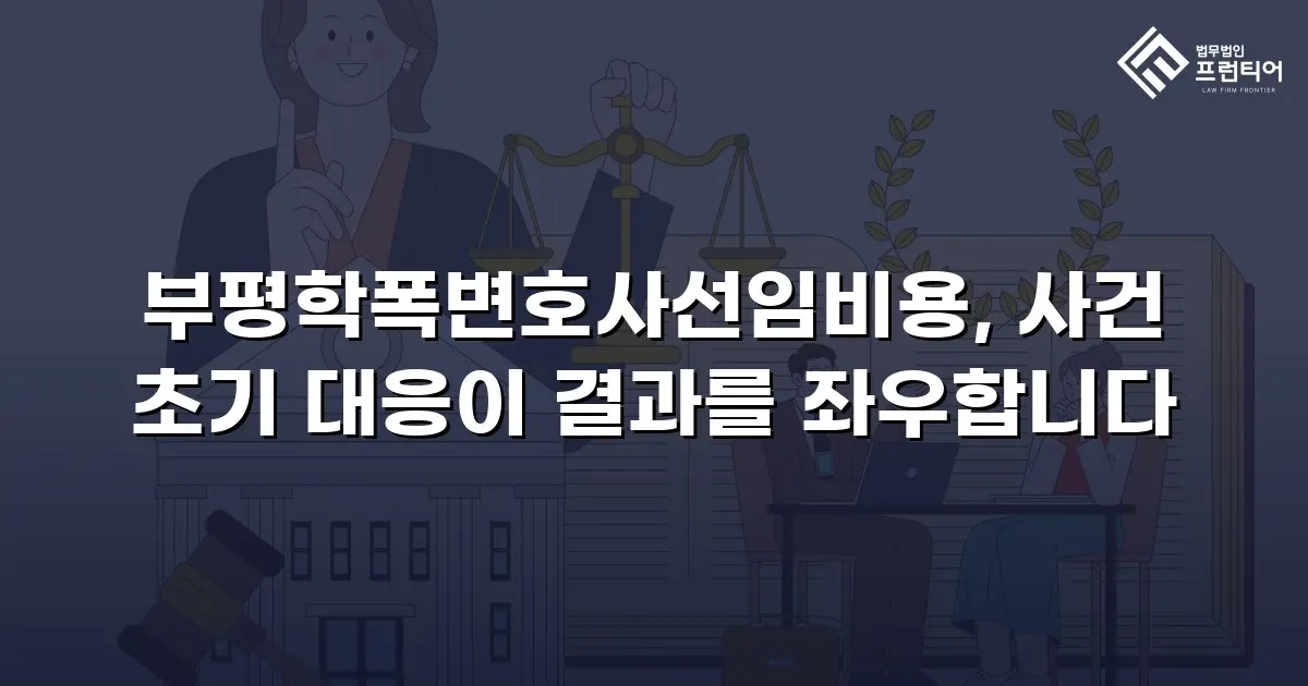 부평학폭변호사선임비용, 사건 초기 대응이 결과를 좌우합니다