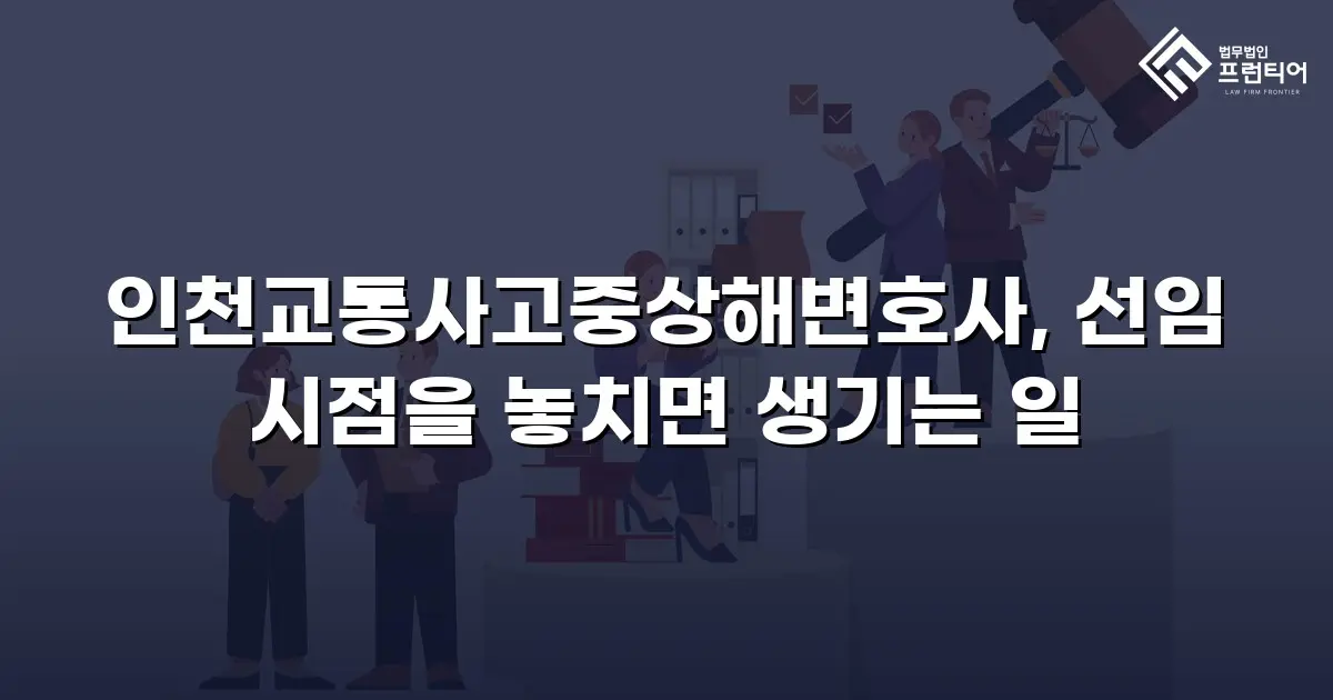 인천교통사고중상해변호사, 선임 시점을 놓치면 생기는 일